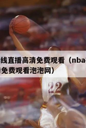 nba在线直播高清免费观看（nba在线直播高清免费观看泡泡网）