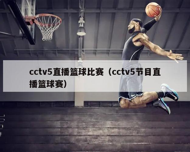 cctv5直播篮球比赛（cctv5节目直播篮球赛）