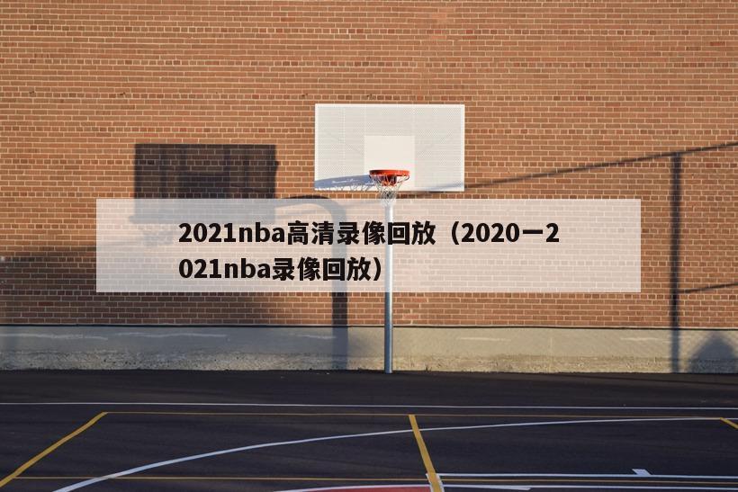 2021nba高清录像回放（2020一2021nba录像回放）