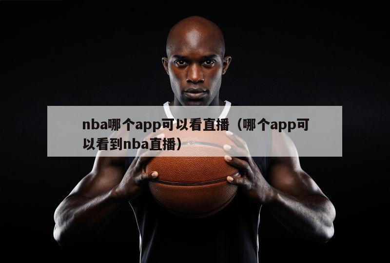 nba哪个app可以看直播（哪个app可以看到nba直播）