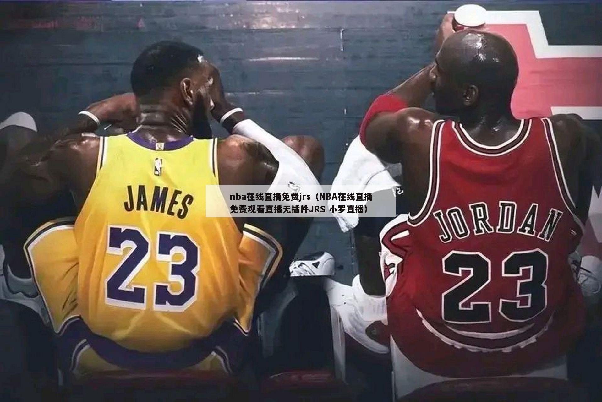 nba在线直播免费jrs（NBA在线直播免费观看直播无插件JRS 小罗直播）