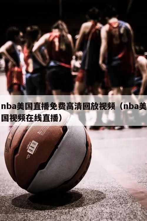 nba美国直播免费高清回放视频（nba美国视频在线直播）