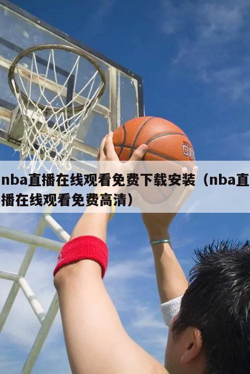 nba直播在线观看免费下载安装（nba直播在线观看免费高清）