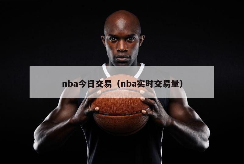 nba今日交易（nba实时交易量）