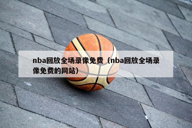 nba回放全场录像免费（nba回放全场录像免费的网站）