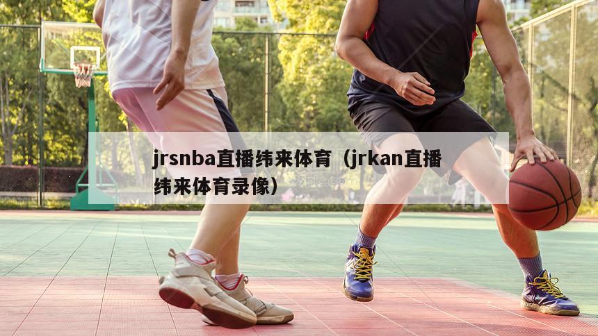 jrsnba直播纬来体育（jrkan直播纬来体育录像）