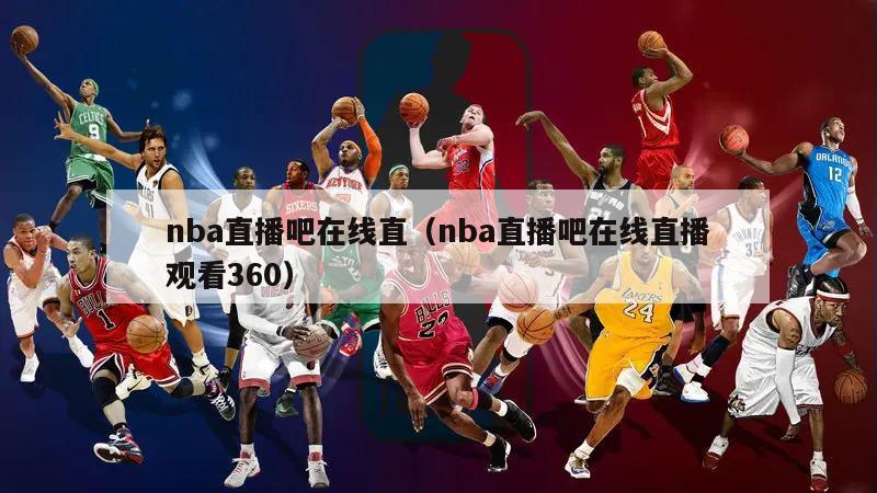 nba直播吧在线直（nba直播吧在线直播观看360）