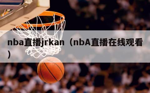 nba直播jrkan（nbA直播在线观看）