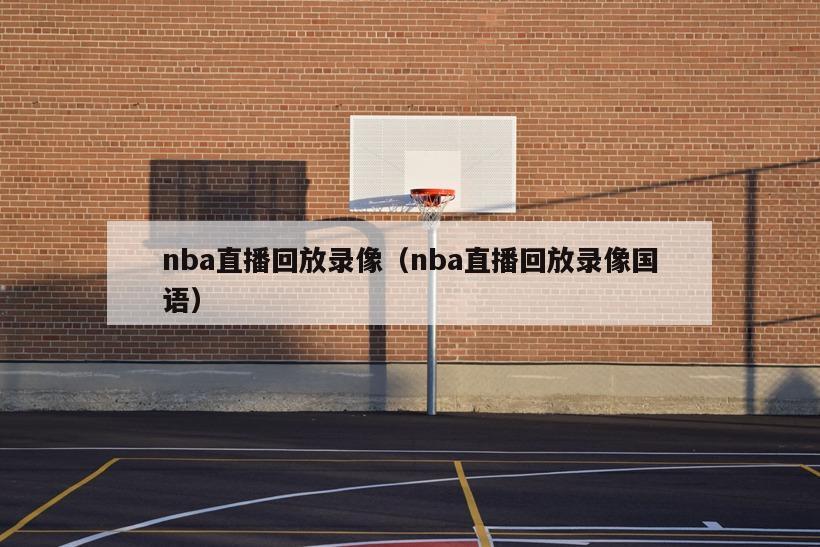 nba直播回放录像（nba直播回放录像国语）