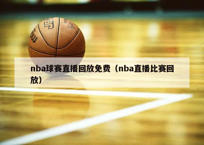 nba球赛直播回放免费（nba直播比赛回放）