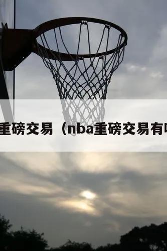 nba重磅交易（nba重磅交易有哪些）