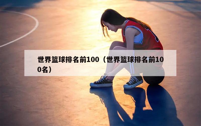 世界篮球排名前100（世界篮球排名前100名）