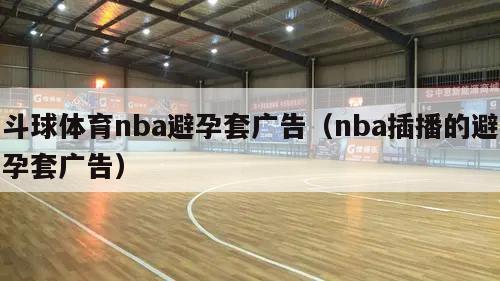 斗球体育nba避孕套广告（nba插播的避孕套广告）