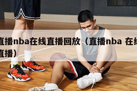 直播nba在线直播回放（直播nba 在线直播）