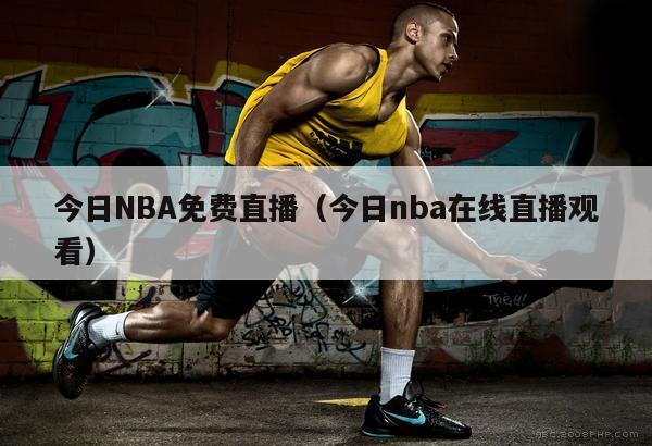 今日NBA免费直播（今日nba在线直播观看）