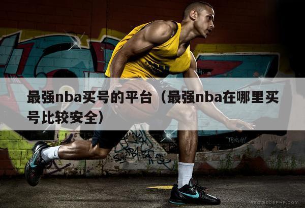 最强nba买号的平台（最强nba在哪里买号比较安全）