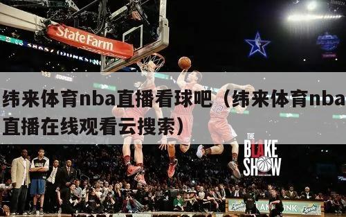 纬来体育nba直播看球吧（纬来体育nba直播在线观看云搜索）