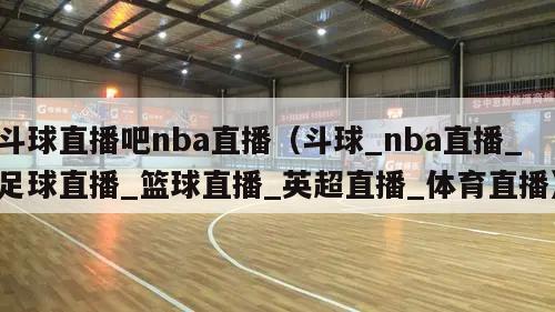 斗球直播吧nba直播（斗球_nba直播_足球直播_篮球直播_英超直播_体育直播）