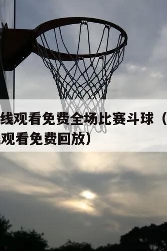 nba在线观看免费全场比赛斗球（nba全场在线观看免费回放）