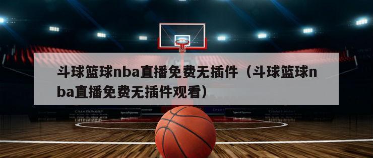 斗球篮球nba直播免费无插件（斗球篮球nba直播免费无插件观看）