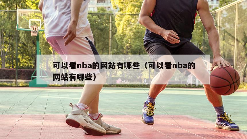 可以看nba的网站有哪些（可以看nba的网站有哪些）