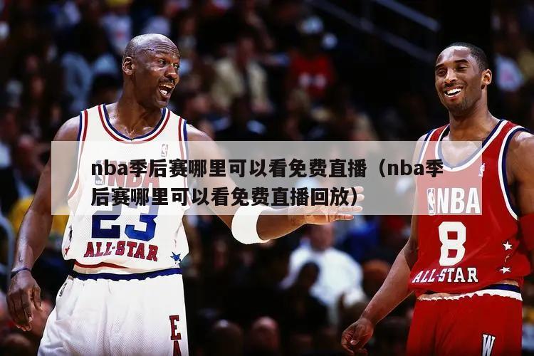 nba季后赛哪里可以看免费直播（nba季后赛哪里可以看免费直播回放）