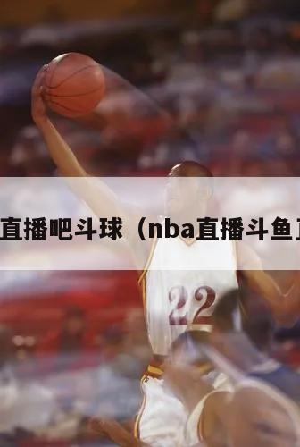 NBa直播吧斗球（nba直播斗鱼直播）