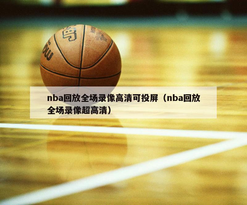 nba回放全场录像高清可投屏（nba回放全场录像超高清）