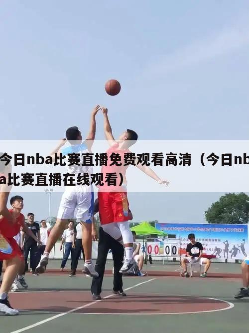 今日nba比赛直播免费观看高清（今日nba比赛直播在线观看）