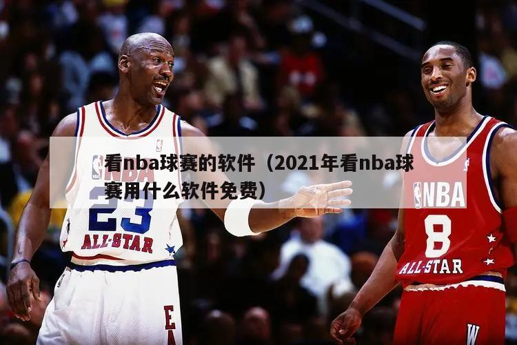 看nba球赛的软件（2021年看nba球赛用什么软件免费）