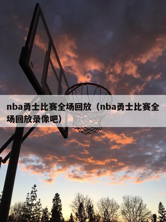 nba勇士比赛全场回放（nba勇士比赛全场回放录像吧）