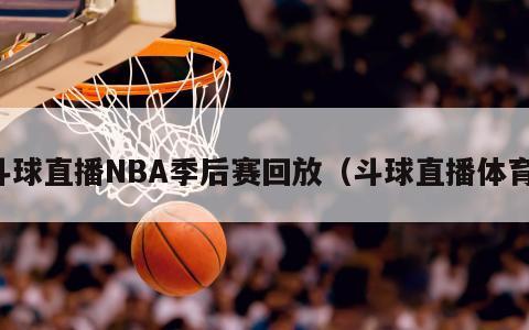 斗球直播NBA季后赛回放（斗球直播体育）