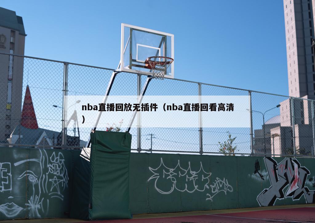 nba直播回放无插件（nba直播回看高清）