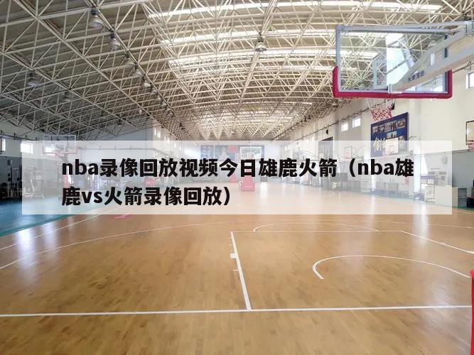 nba录像回放视频今日雄鹿火箭（nba雄鹿vs火箭录像回放）