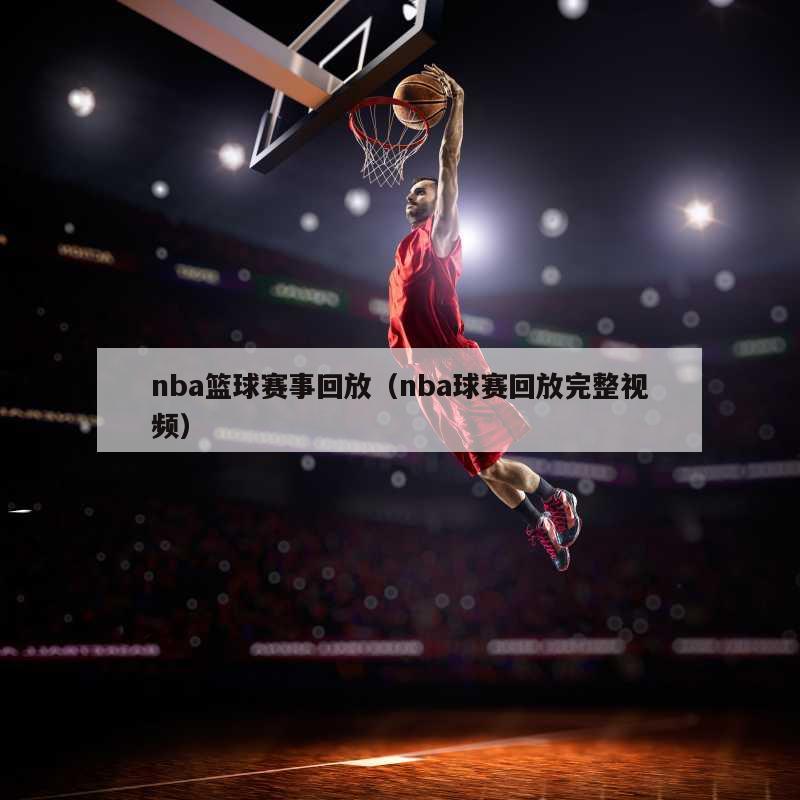 nba篮球赛事回放（nba球赛回放完整视频）