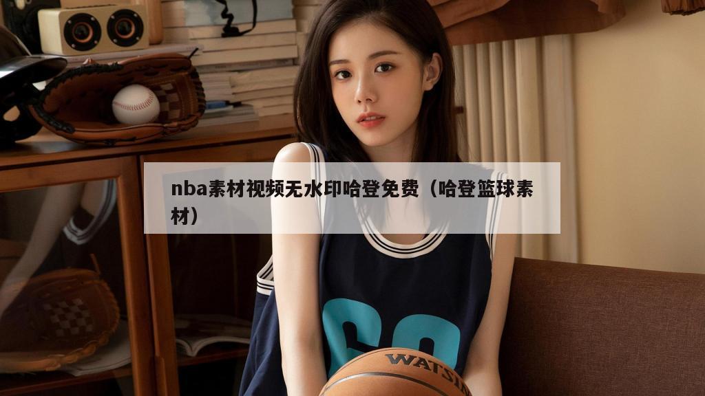 nba素材视频无水印哈登免费（哈登篮球素材）