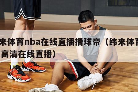 纬来体育nba在线直播播球帝（纬来体育nba高清在线直播）