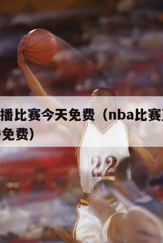 nba直播比赛今天免费（nba比赛直播视频直播免费）