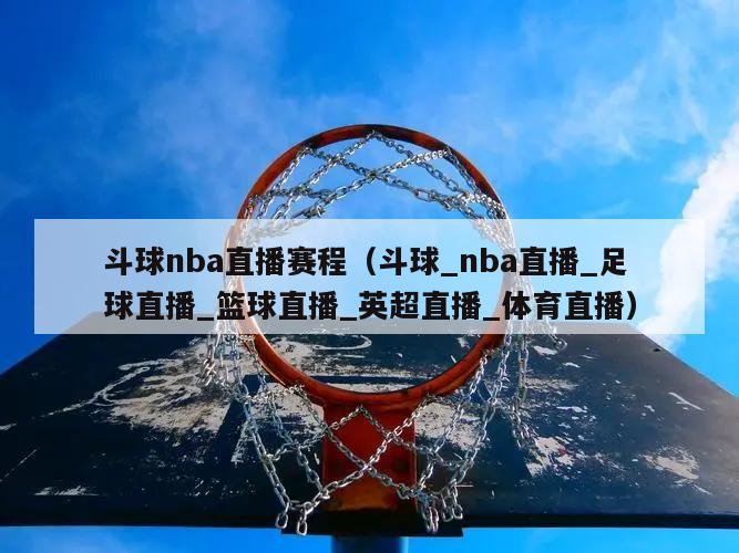 斗球nba直播赛程（斗球_nba直播_足球直播_篮球直播_英超直播_体育直播）