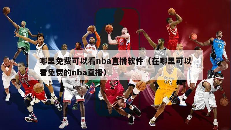 哪里免费可以看nba直播软件（在哪里可以看免费的nba直播）