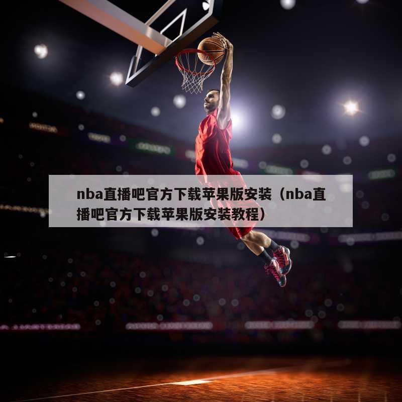 nba直播吧官方下载苹果版安装（nba直播吧官方下载苹果版安装教程）