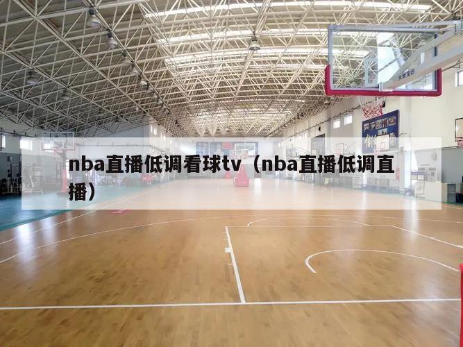 nba直播低调看球tv（nba直播低调直播）