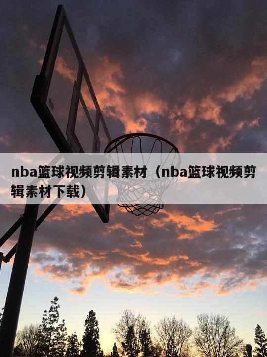 nba篮球视频剪辑素材（nba篮球视频剪辑素材下载）