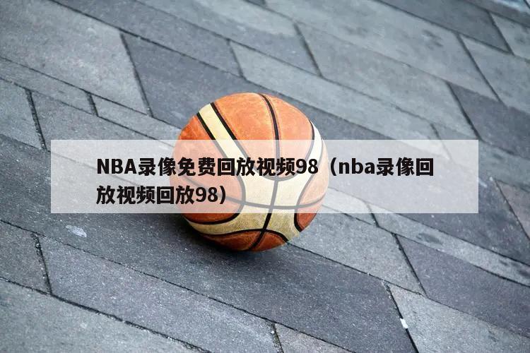 NBA录像免费回放视频98（nba录像回放视频回放98）