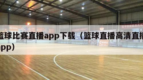 篮球比赛直播app下载（篮球直播高清直播app）