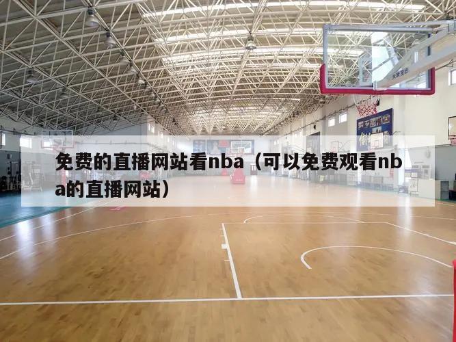 免费的直播网站看nba（可以免费观看nba的直播网站）