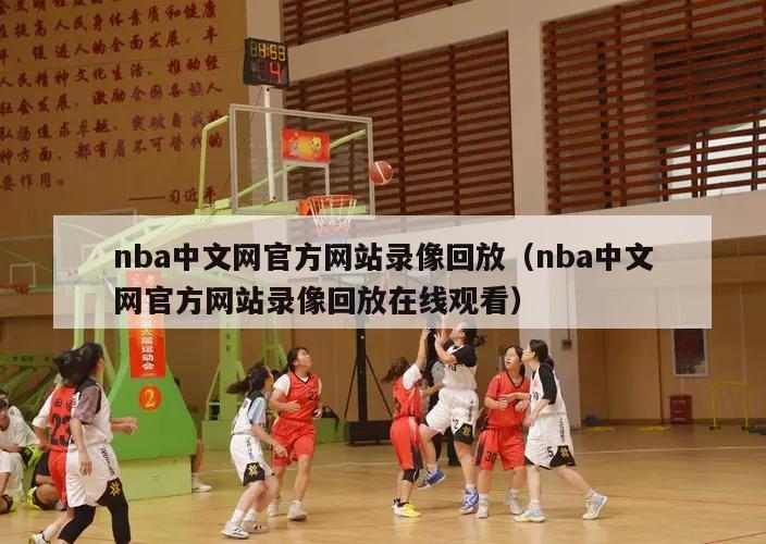 nba中文网官方网站录像回放（nba中文网官方网站录像回放在线观看）