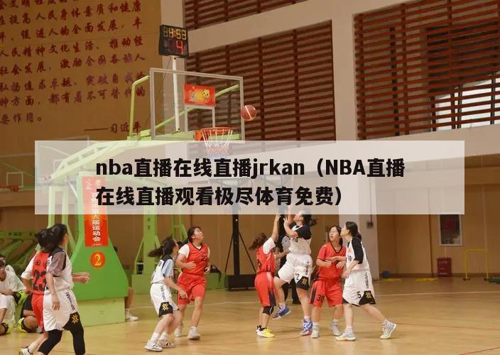 nba直播在线直播jrkan（NBA直播在线直播观看极尽体育免费）