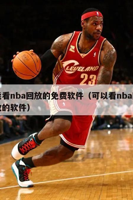 能看nba回放的免费软件（可以看nba回放的软件）