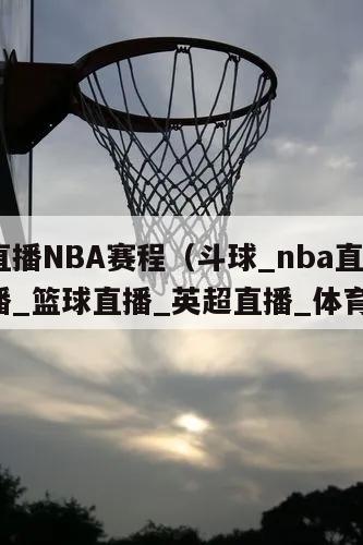 斗球直播NBA赛程（斗球_nba直播_足球直播_篮球直播_英超直播_体育直播）